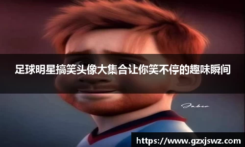 足球明星搞笑头像大集合让你笑不停的趣味瞬间